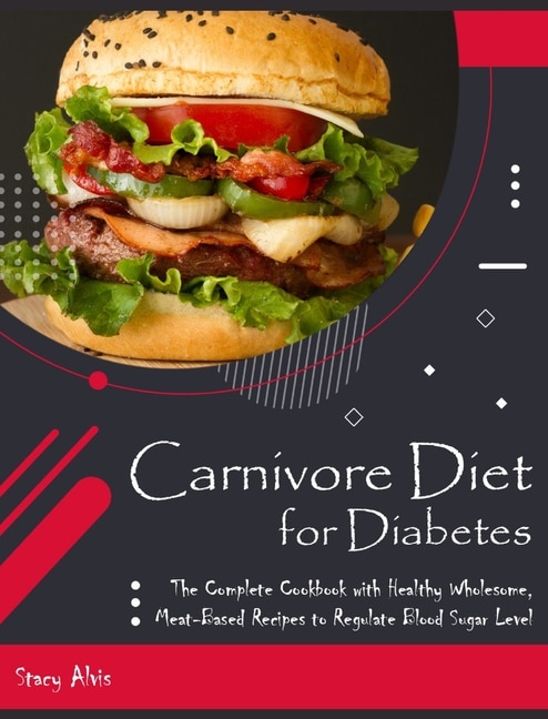 Carnivore Diet For Diabetes: The Complete Cookbook With Healthy Wholesome, Meat-based Recipes To Regulate Blood Sugar Level