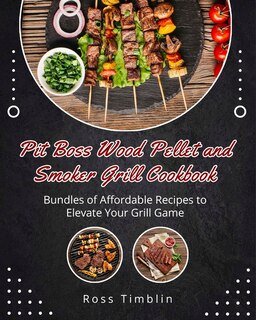 Pit Boss Wood Pellet And Smoker Grill Cookbook: Recipes To Elevate Your Grill Game