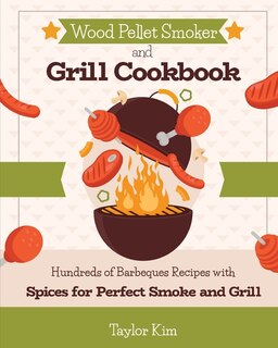 Wood Pellet Smoker And Grill Cookbook: Hundreds Of Barbeques Recipes With Spices For Perfect Smoke And Grill