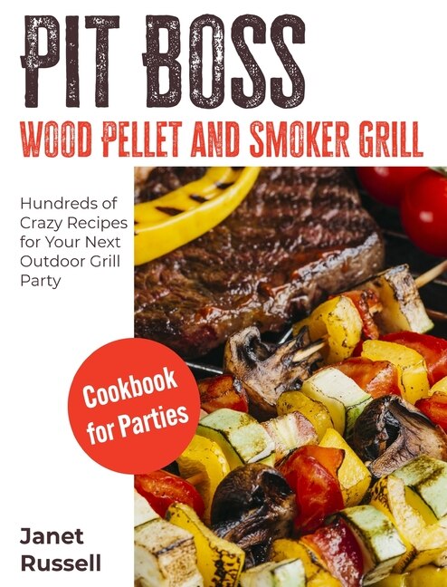 Pit Boss Wood Pellet And Smoker Grill Cookbook For Parties: Hundreds Of Crazy Recipes For Your Next Outdoor Grill Party