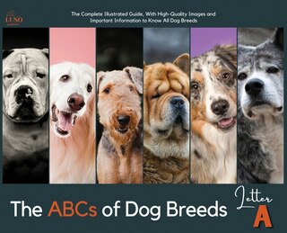 The Abcs Of Dog Breeds, Letter A: The Complete Illustrated Guide, With High-quality Images And Important Information To Know All Dog
