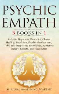 Psychic Empath: 5 BOOKS IN 1: Reiki for Beginners, Kundalini, Chakra Healing, Buddhism, Psychic development, Third eye, Deep Sleep Techniques, Awareness therapy, Empath, and Yoga Sutras