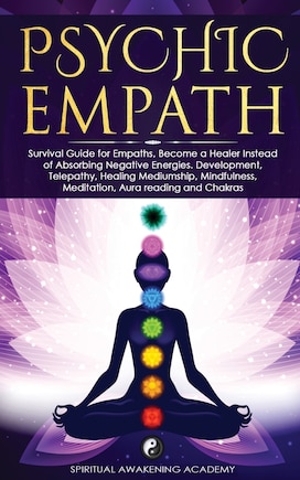 Psychic Empath: Survival Guide for Empaths, Become a Healer Instead of Absorbing Negative Energies. Development, Telepathy, Healing Mediumship, Mindfulness, Meditation, Aura reading and Chakras