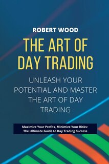Front cover_THE ART OF DAY TRADING - Unleash Your Potential and Master the Art of Day Trading.