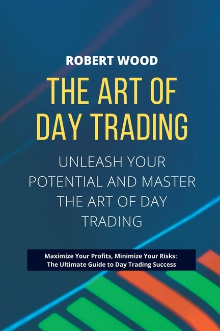 Front cover_THE ART OF DAY TRADING - Unleash Your Potential and Master the Art of Day Trading.