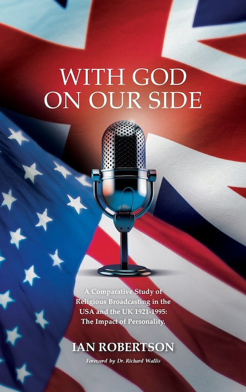 With God on Our Side: A Comparative Study of Religious Broadcasting in the USA and the UK 1921-1995: The Impact of Personality.