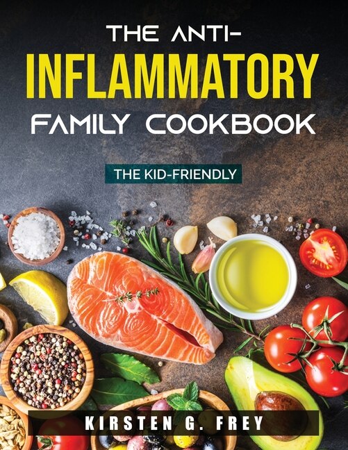 The Anti-inflammatory Family Cookbook: The Kid-friendly