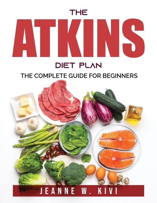 The Atkins Diet Plan: The Complete Guide For Beginners