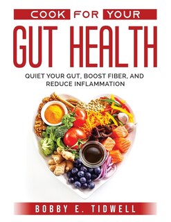 Cook For Your Gut Health: Quiet Your Gut, Boost Fiber, And Reduce Inflammation