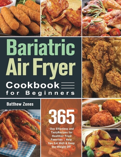 Bariatric Air Fryer Cookbook For Beginners: 365-day Effortless And Tasty Recipes For Healthier Fried Favorites Help You Eat Well & Keep The Wei