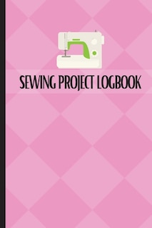 Sewing Project Logbook: Dressmaking Journal To Keep Record of Sewing Projects Project Planner for Sewing Lover