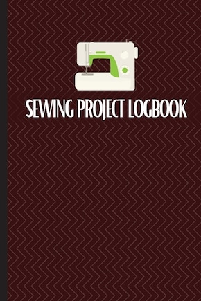 Sewing Project Logbook: Keep Track of Your Service Dressmaking Journal To Keep Record of Sewing Projects