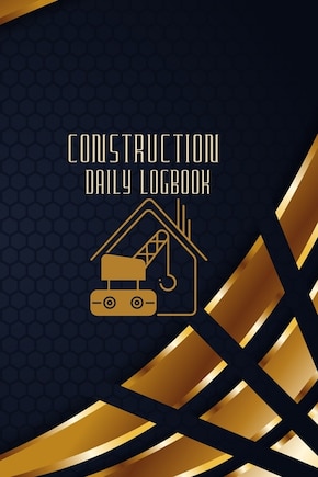 Construction Daily Logbook: Construction Site Daily Log to Record Workforce, Tasks, Schedules, Construction Daily Report and Many More