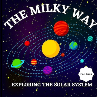 The Milky Way Book for Kids (Exploring The Solar System): A Colorful Children's Book that is Both Educational and Entertaining, Filled with Interesting Facts, Images, and Creative Activities/ A Vibrant and Colorful Children's Galaxy Book with a Clean, Modern Design that Simply and Enjoyably Describes the Solar S