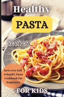 Front cover_Healthy Pasta Recipes For Kids