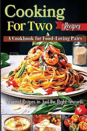 Cooking For Two Recipes: A Cookbook for Food-Loving Pairs