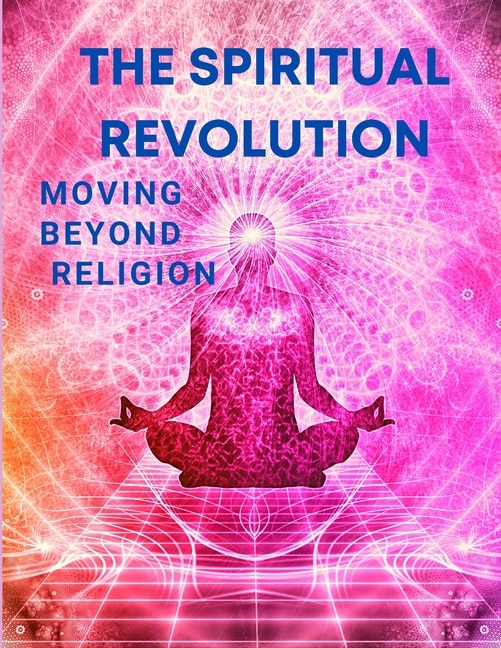 Front cover_The Spiritual Revolution - Moving Beyond Religion