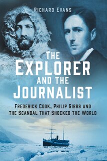 The Explorer and the Journalist: The Extraordinary Story of Frederick Cook and Philip Gibbs