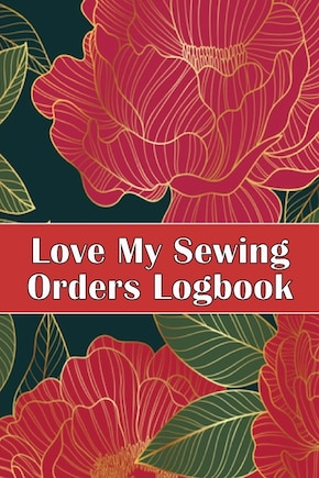 Love My Sewing Orders Logbook: Keep Track of Your Service Dressmaking Tracker To Keep Record of Sewing Projects Perfect Gift for Sewing Lover