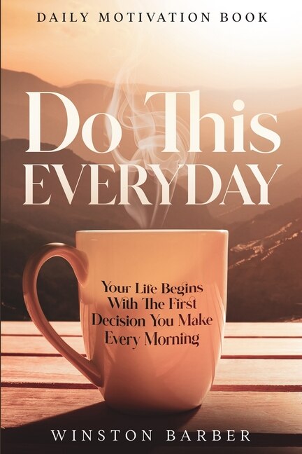 Daily Motivation: Do This Everyday - Your Life Begins With The First Decision You Make Every Morning