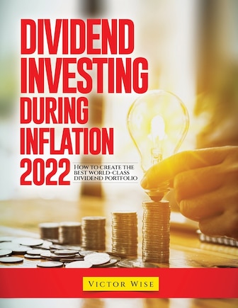 Dividend Investing During Inflation 2022: How to create the best world-class dividend portfolio