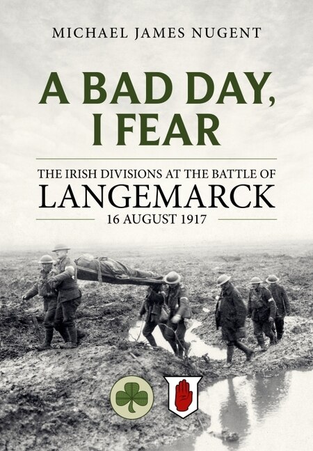 A Bad Day, I Fear: The Irish Divisions at the Battle of Langemarck 16 August 1917