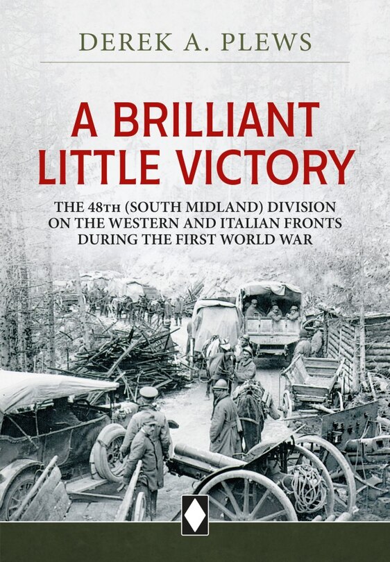 A Brilliant Little Victory: The 48th (South Midland) Division on the Western and Italian Fronts during the First World W: The 48th (South Midland) Division on the Western and Italian Fronts during the First World War