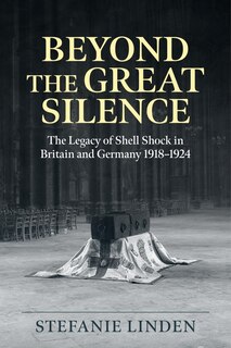 Beyond the Great Silence: The Legacy of Shell Shock in Britain and Germany 1918-1924