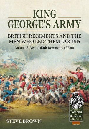 King George's Army, British Regiments and the Men Who Led Them Volume 3: British Infantry; 31st to 60th Regiments of Foo: British Infantry; 31st to 60th Regiments of Foot