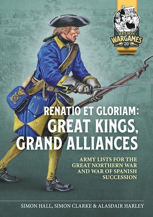 Renatio et Gloriam: Great Kings, Grand Alliances: Army Lists for the Great Northern War and War of Spanish Succession