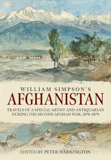 William Simpson's Afghanistan: Travels of a Special Artist and Antiquarian during the Second Afghan War 1878-1879