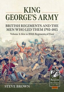Front cover_King George's Army. British Regiments and the Men Who Led Them 1793-1815 Volume 4