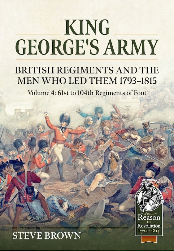 Front cover_King George's Army. British Regiments and the Men Who Led Them 1793-1815 Volume 4