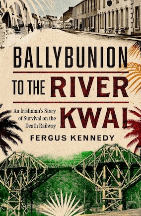 Ballybunion to the River Kwai: An Irishman's Story of Survival on the Death Railway