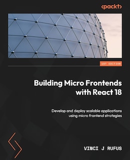 Building Micro Frontends with React 18: Develop and deploy scalable applications using micro frontend strategies