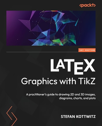 LaTeX Graphics with TikZ: A practitioner's guide to drawing 2D and 3D images, diagrams, charts, and plots