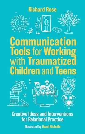 Communication Tools for Working with Traumatized Children and Teens: Creative Ideas and Interventions for Relational Practice