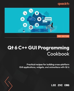 Qt 6 C++ GUI Programming Cookbook - Third Edition: Practical recipes for building cross-platform GUI applications, widgets, and animations with Qt 6