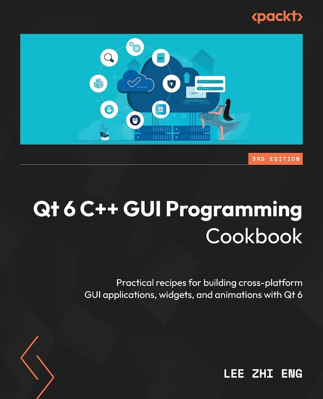 Qt 6 C++ GUI Programming Cookbook - Third Edition: Practical recipes for building cross-platform GUI applications, widgets, and animations with Qt 6