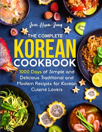 The Complete Korean Cookbook: 1000 Days of Simple and Delicious Traditional and Modern Recipes for Korean Cuisine Lovers