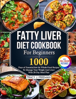 Fatty Liver Diet Cookbook For Beginners: 1000 days of Essential low-fat Whole-Food Recipes To Manage Your Weight And Liver With 28-Day Meal Plan With Premium Full Color Pictures