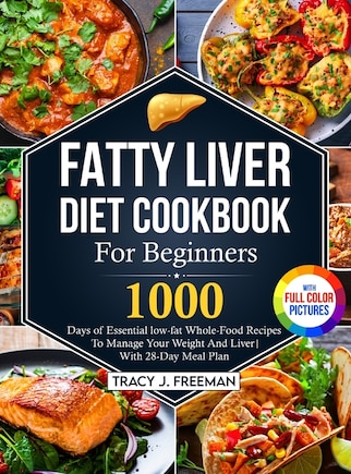 Fatty Liver Diet Cookbook For Beginners: 1000 days of Essential low-fat Whole-Food Recipes To Manage Your Weight And Liver With 28-Day Meal Plan With Premium Full Color Pictures