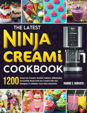 The Latest Ninja Creami Cookbook: 1200 Days Ice Cream, Sorbet, Gelato, Milkshake, Smoothie Bowl and Ice Cream Mix-Ins Recipes To Master Your New Machine