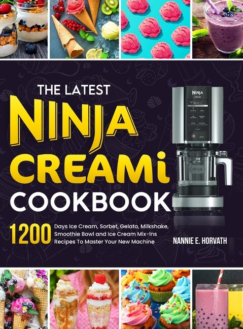 The Latest Ninja Creami Cookbook 1200 Days Ice Cream Sorbet Gelato Milkshake Smoothie Bowl And Ice Cream Mix ins Recipes To Master Your New Machine Book By Nannie E Horvath tc Indigo
