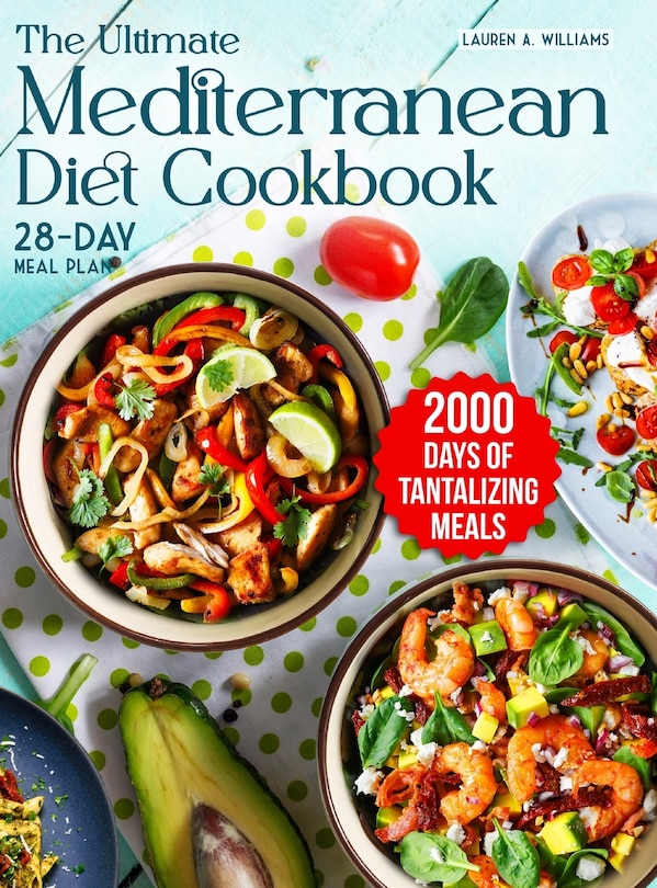 The Ultimate Mediterranean Diet Cookbook: 2000 Days of Tantalizing and Nutrient-Rich Meals with a 28-Day Meal Plan to Nourish Your Body