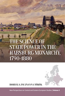 Front cover_The Science of State Power in the Habsburg Monarchy, 1790-1880