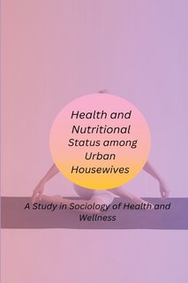 Front cover_Health and Nutritional Status among Urban Housewives A Study in Sociology of Health and Wellness