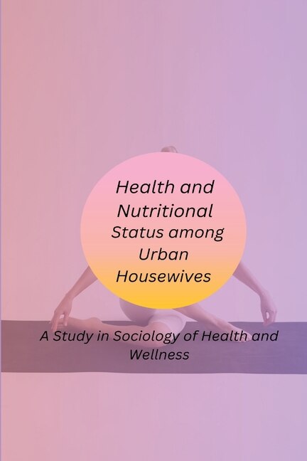 Front cover_Health and Nutritional Status among Urban Housewives A Study in Sociology of Health and Wellness