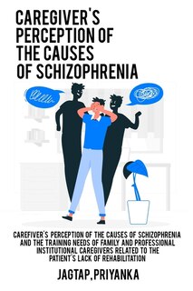 Front cover_Caregiver's perception of the causes of schizophrenia and the training needs of family and professional institutional caregivers related to the patient's lack of rehabilitation