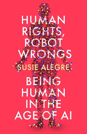 Human Rights, Robot Wrongs: A Manifesto for Humanity in the Age of AI